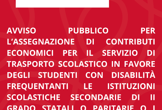 AVVISO PUBBLICO PER L’ASSEGNAZIONE DI CONTRIBUTI ECONOMICI PER IL SERVIZIO DI TRASPORTO SCOLASTICO IN FAVORE DEGLI STUDENTI CON DISABILITÀ FREQUENTANTI LE ISTITUZIONI SCOLASTICHE SECONDARIE DI II GRADO STATALI O PARITARIE O I PERCORSI TRIENNALI DI I e FP ANNO SCOLASTICO 2025/2026.